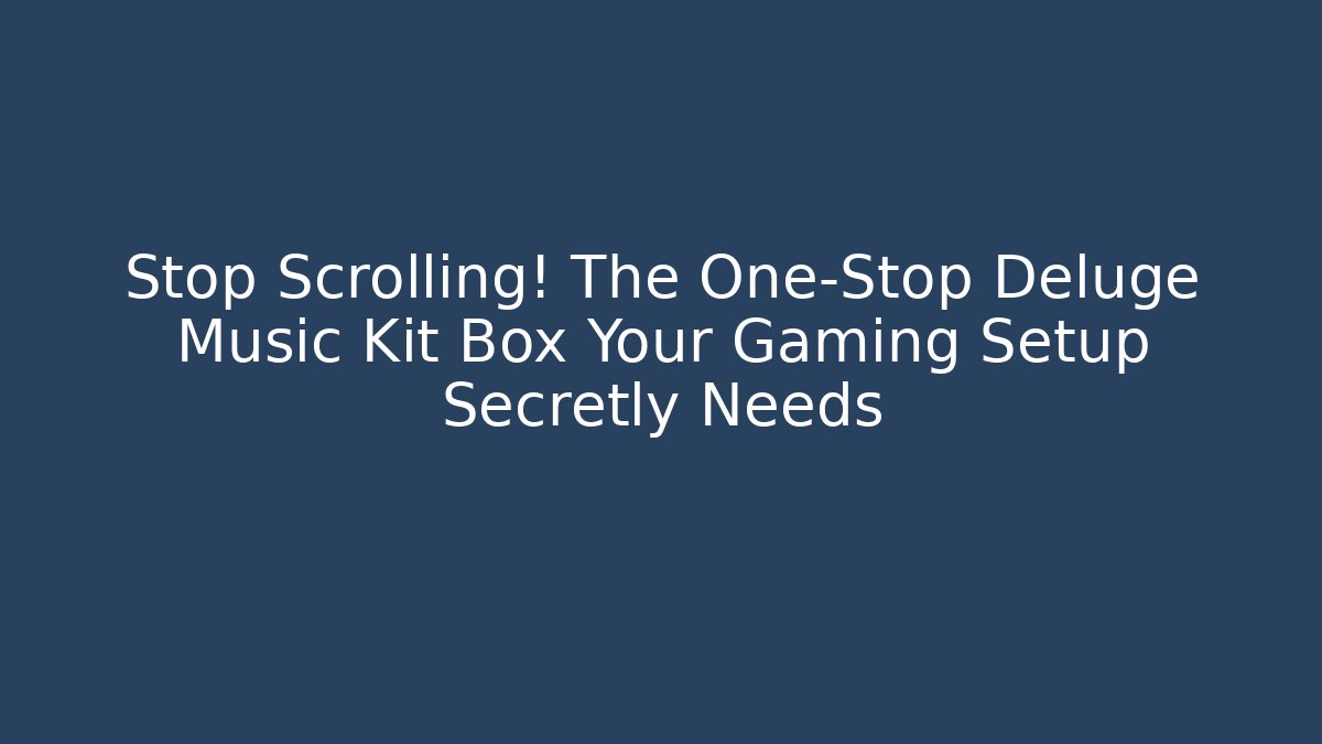 Stop Scrolling! The One-Stop Deluge Music Kit Box Your Gaming Setup Secretly Needs