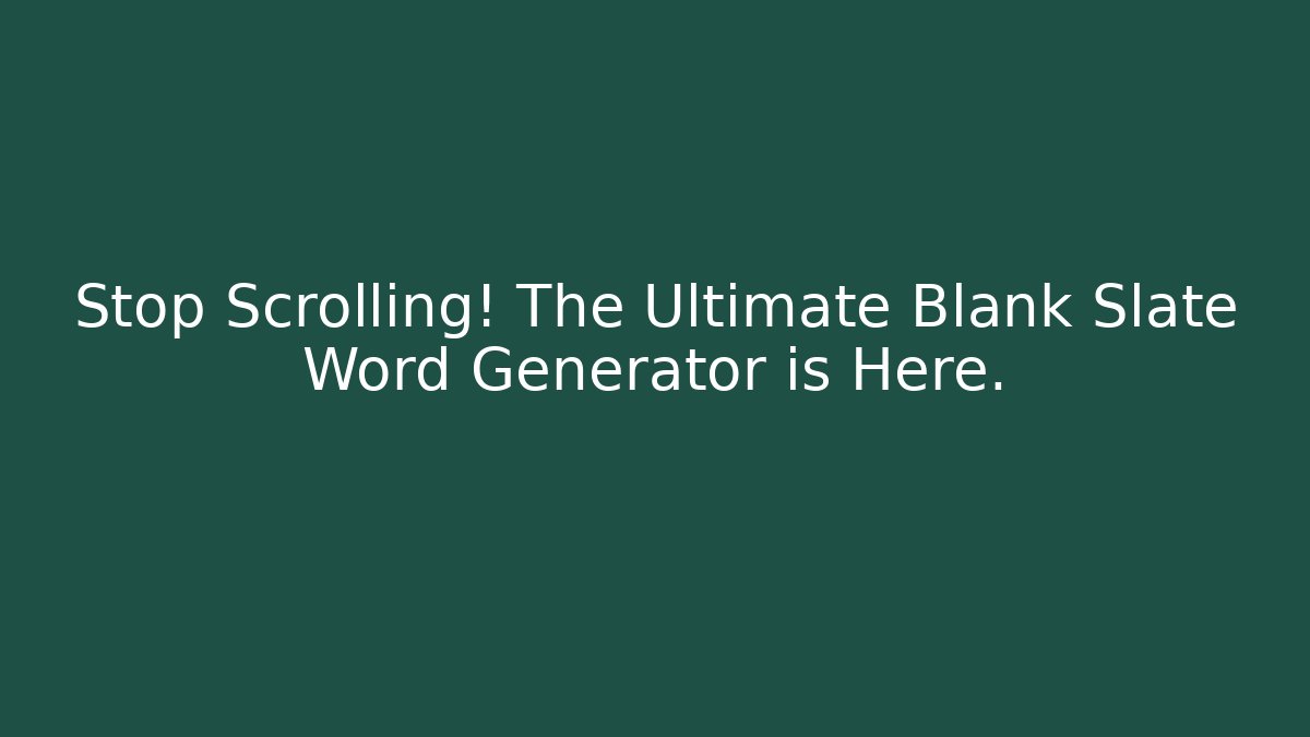 Stop Scrolling! The Ultimate Blank Slate Word Generator is Here.