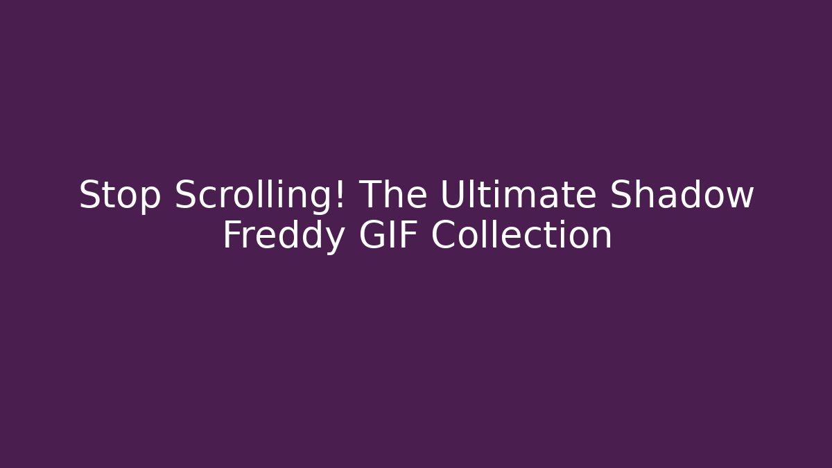 Stop Scrolling! The Ultimate Shadow Freddy GIF Collection - Create More Assets