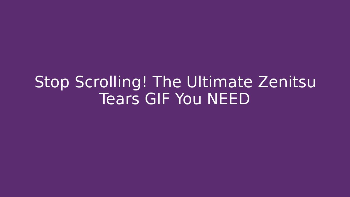 Stop Scrolling! The Ultimate Zenitsu Tears GIF You NEED