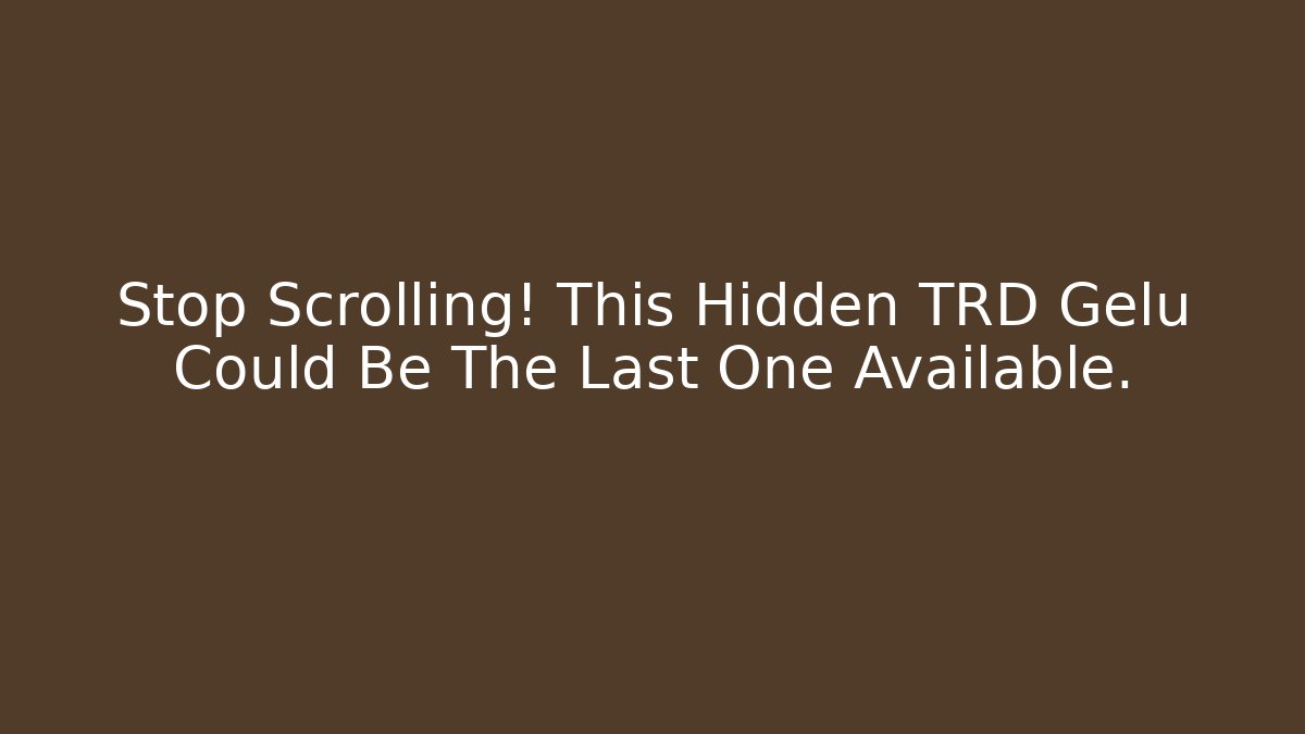 Stop Scrolling! This Hidden TRD Gelu Could Be The Last One Available.