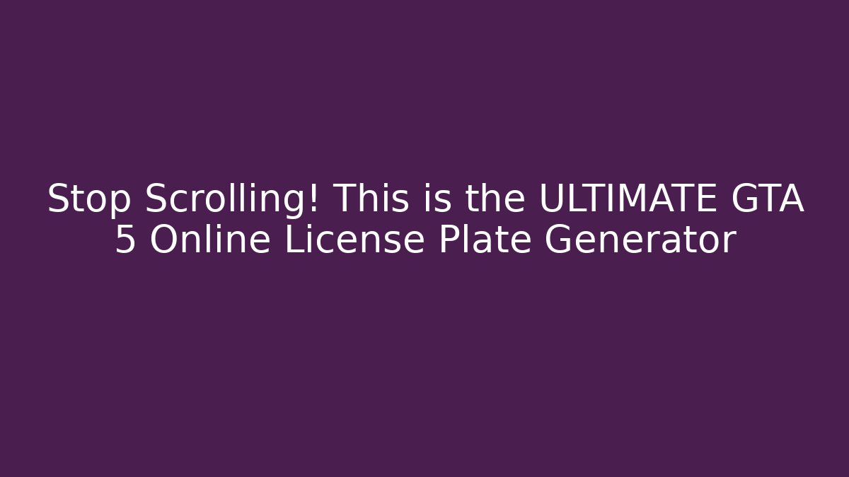 Stop Scrolling! This is the ULTIMATE GTA 5 Online License Plate Generator