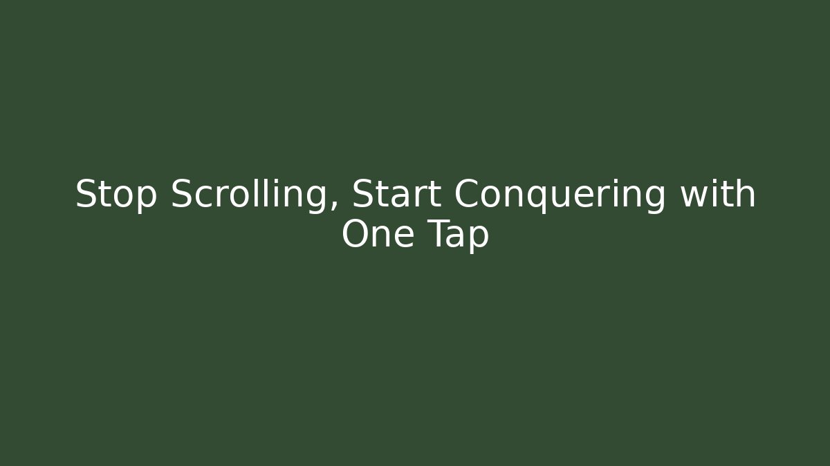 Stop Scrolling, Start Conquering with One Tap