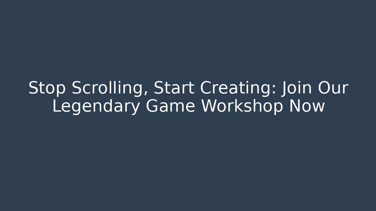 Stop Scrolling, Start Creating: Join Our Legendary Game Workshop Now