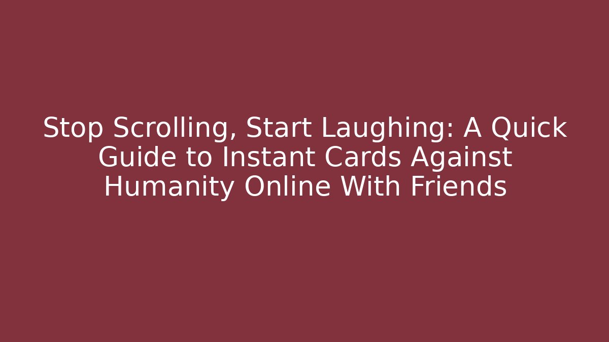 Stop Scrolling, Start Laughing: A Quick Guide to Instant Cards Against Humanity Online With Friends