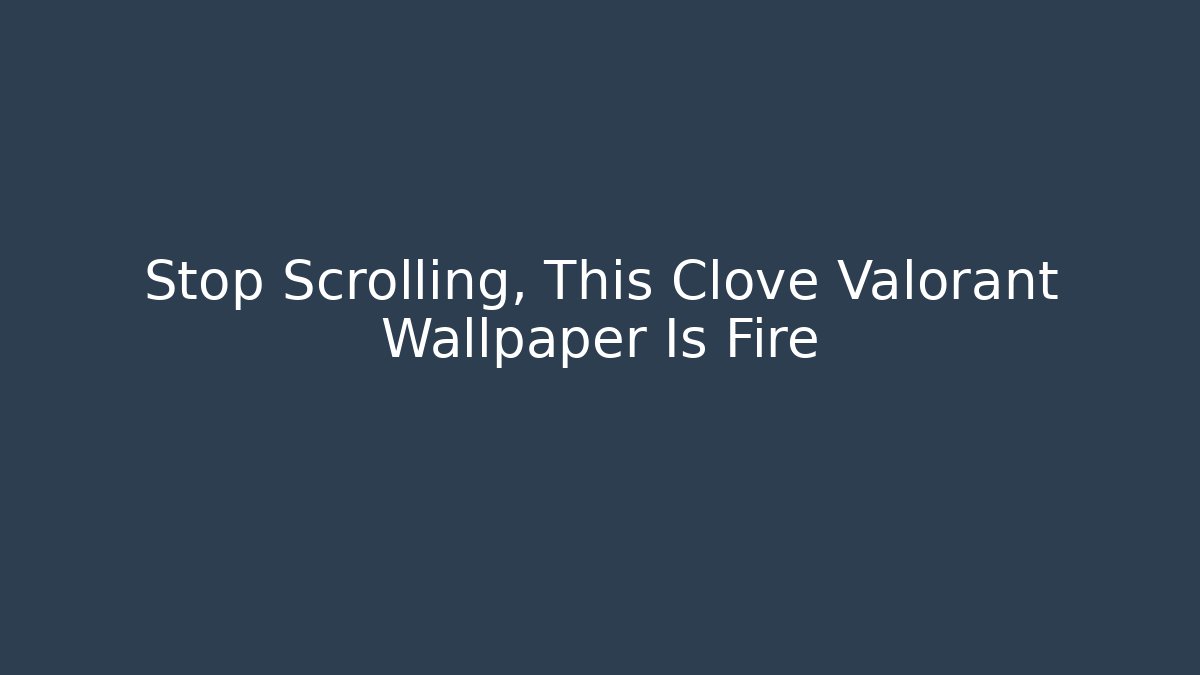 Stop Scrolling, This Clove Valorant Wallpaper Is Fire