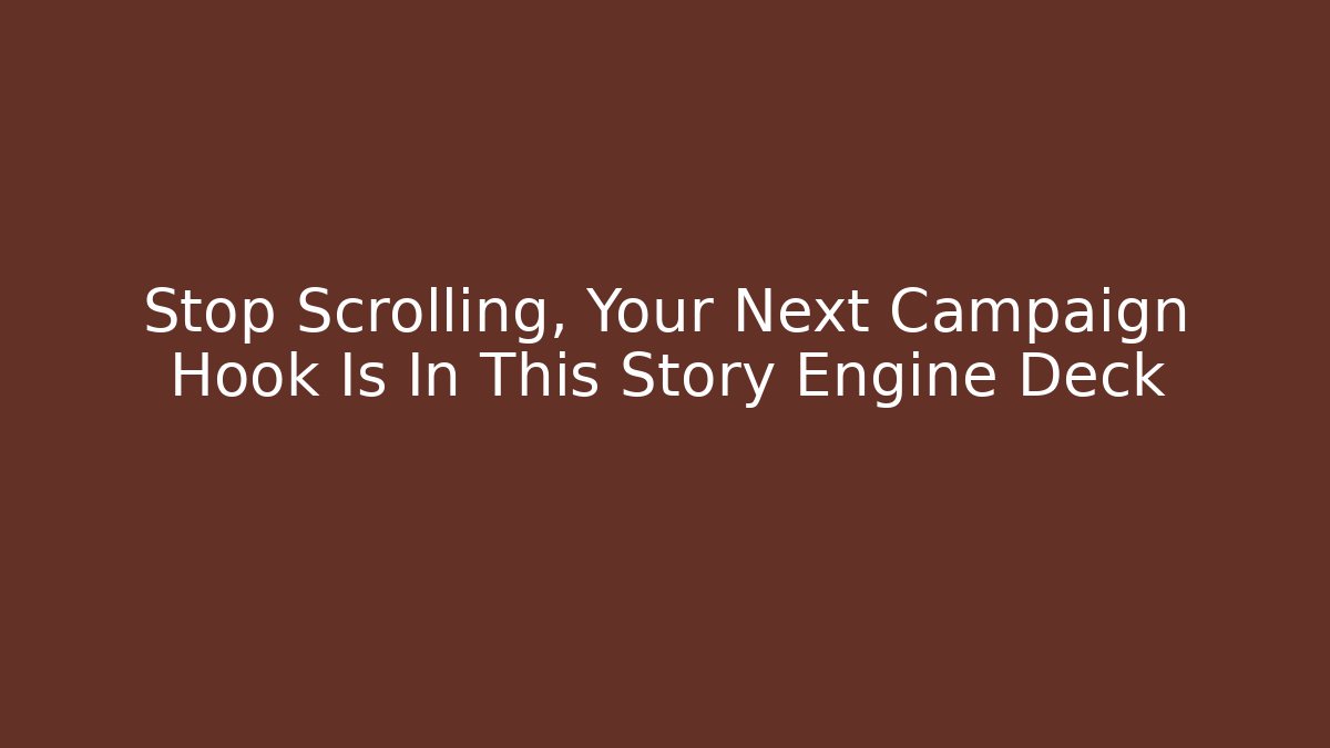 Stop Scrolling, Your Next Campaign Hook Is In This Story Engine Deck