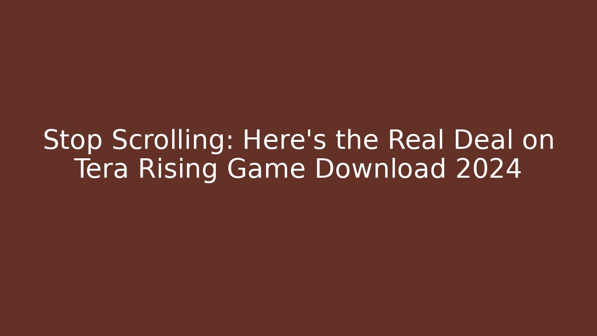 Stop Scrolling: Here’s the Real Deal on Tera Rising Game Download 2024