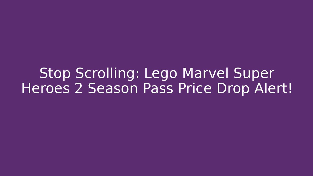 Stop Scrolling: Lego Marvel Super Heroes 2 Season Pass Price Drop Alert!