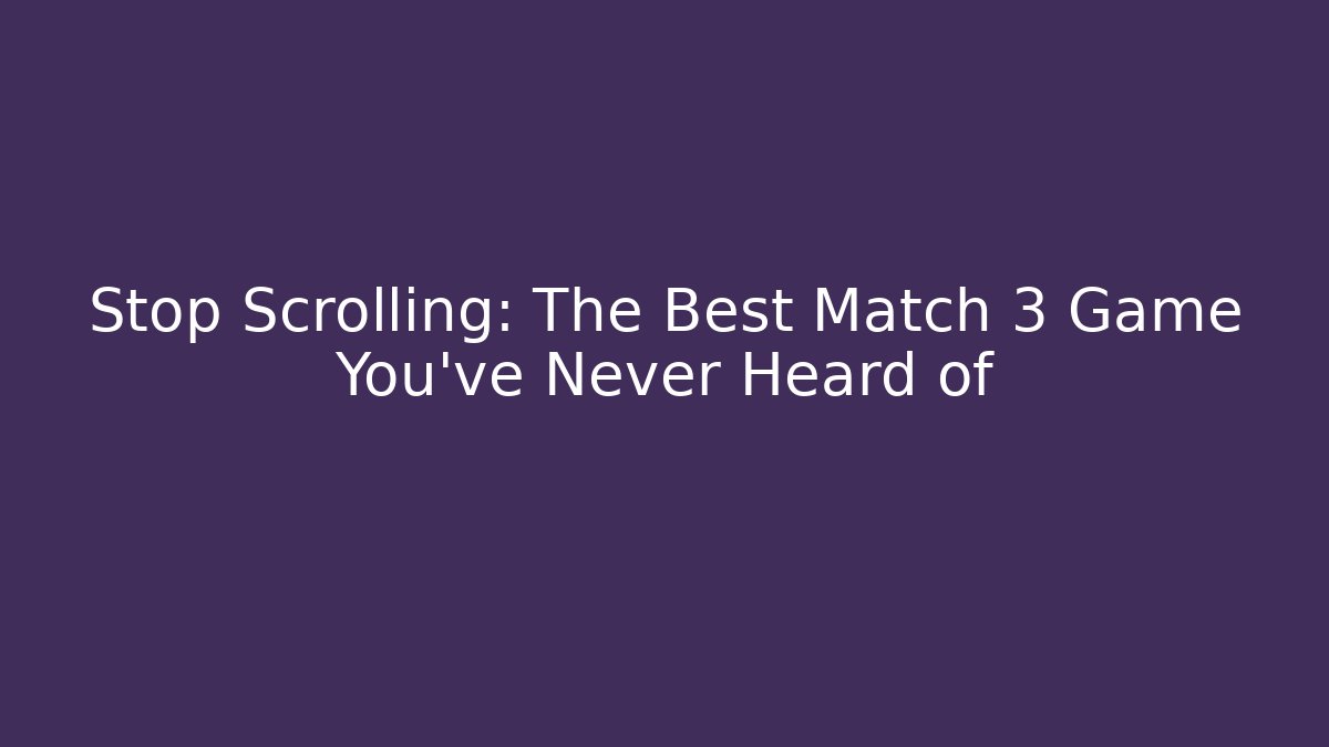 Stop Scrolling: The Best Match 3 Game You've Never Heard of