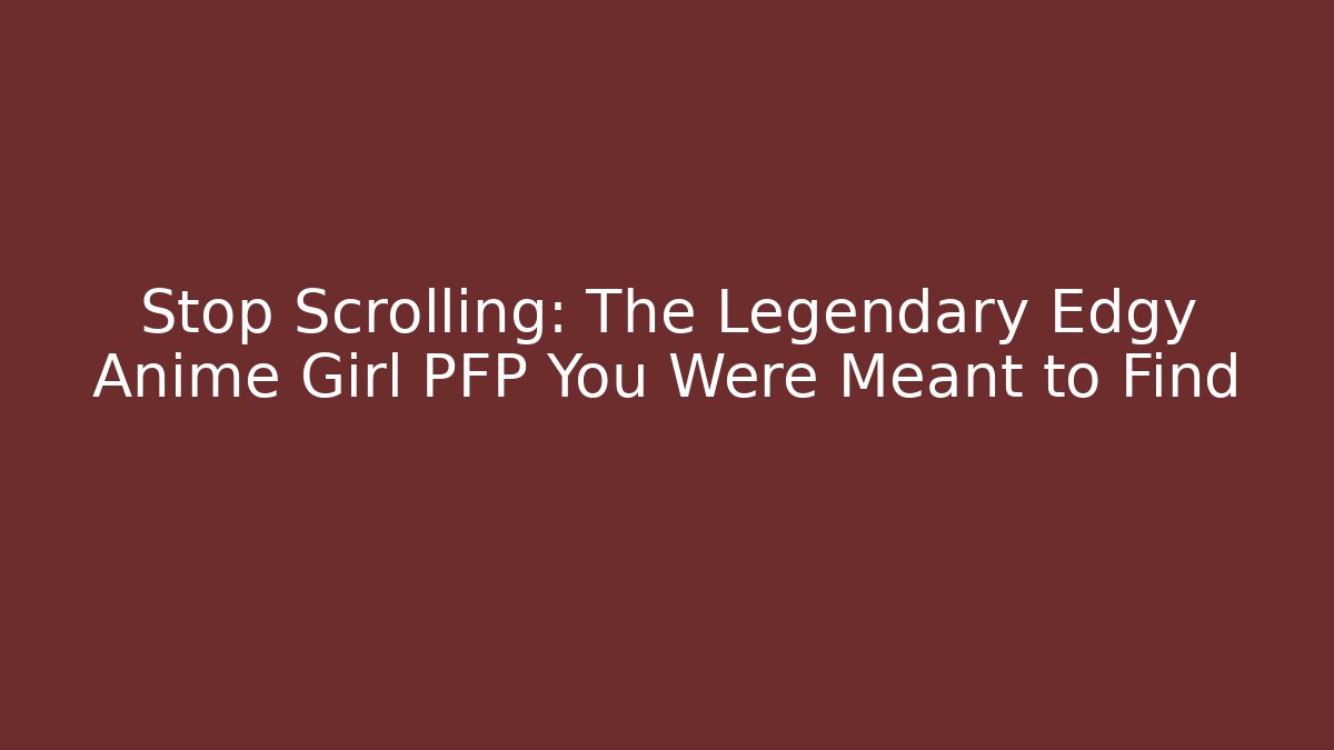 Stop Scrolling: The Legendary Edgy Anime Girl PFP You Were Meant to Find