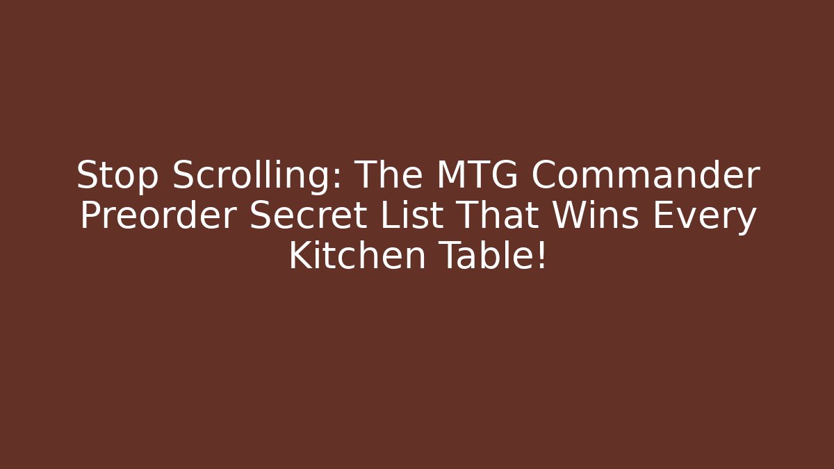 Stop Scrolling: The MTG Commander Preorder Secret List That Wins Every Kitchen Table! - Create More Assets