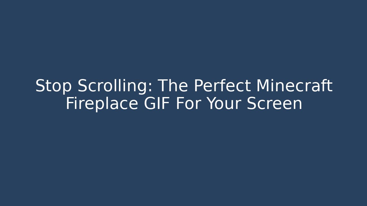 Stop Scrolling: The Perfect Minecraft Fireplace GIF For Your Screen
