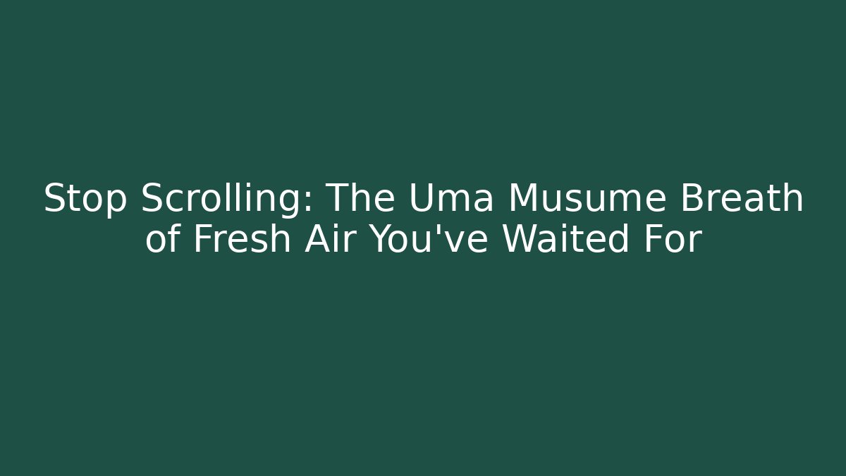 Stop Scrolling: The Uma Musume Breath of Fresh Air You’ve Waited For