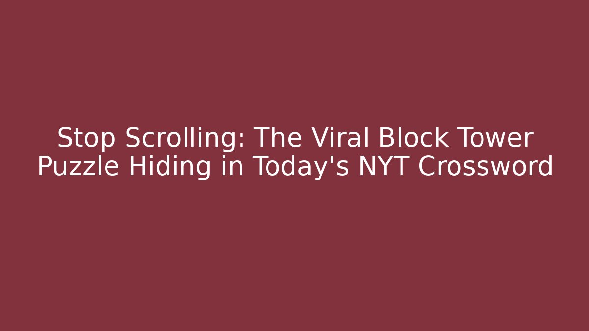 Stop Scrolling: The Viral Block Tower Puzzle Hiding in Today’s NYT Crossword