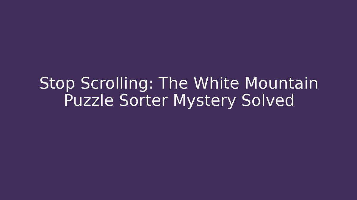 Stop Scrolling: The White Mountain Puzzle Sorter Mystery Solved