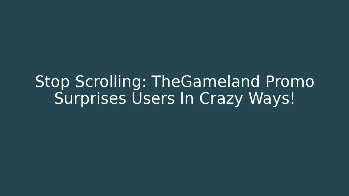 Stop Scrolling: TheGameland Promo Surprises Users In Crazy Ways!