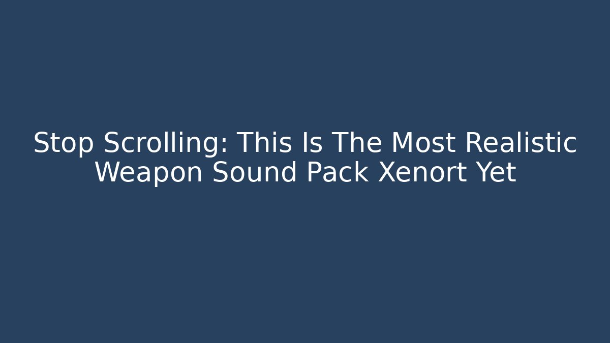 Stop Scrolling: This Is The Most Realistic Weapon Sound Pack Xenort Yet