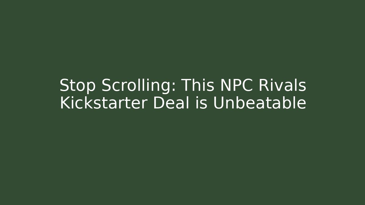 Stop Scrolling: This NPC Rivals Kickstarter Deal is Unbeatable