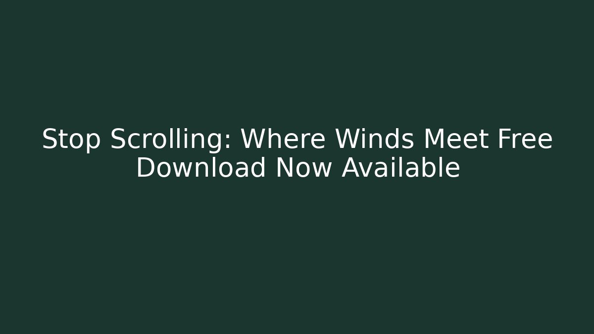 Stop Scrolling: Where Winds Meet Free Download Now Available