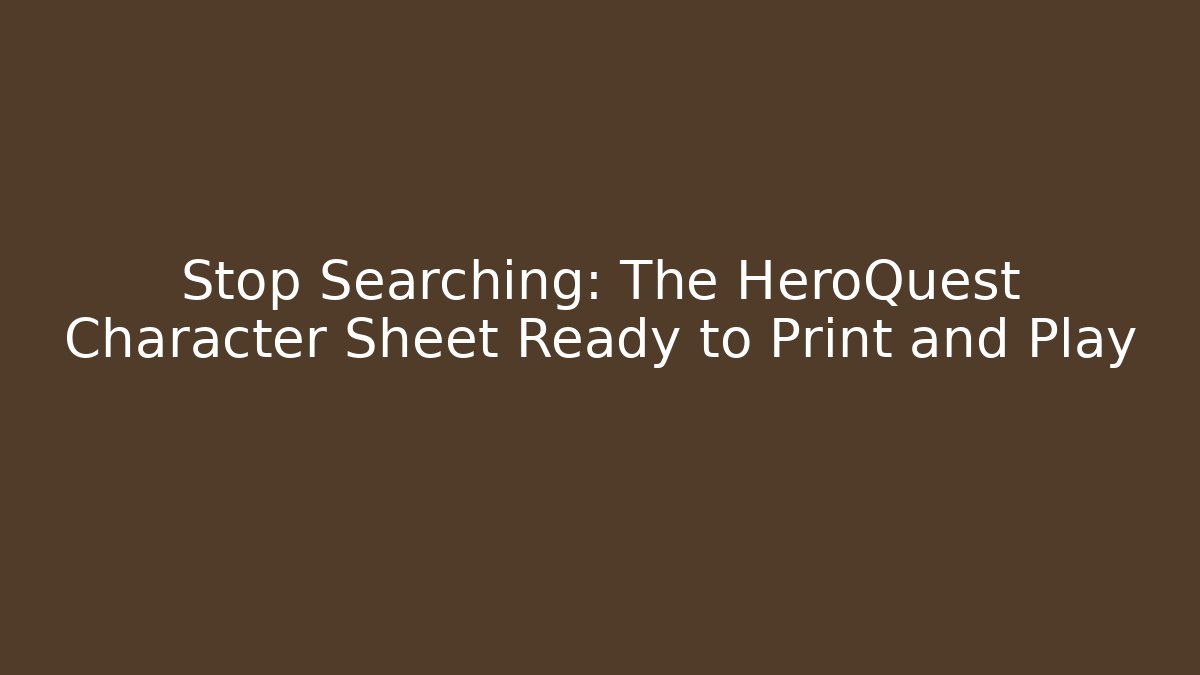 Stop Searching: The HeroQuest Character Sheet Ready to Print and Play