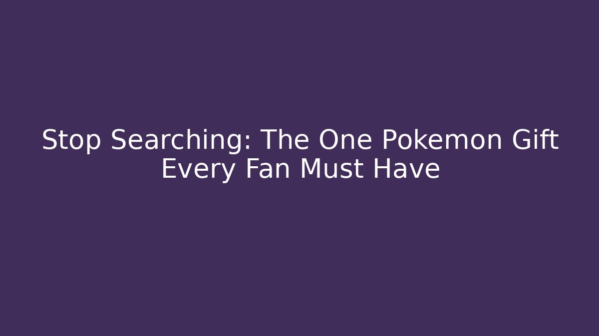 Stop Searching: The One Pokémon Gift Every Fan Must Have