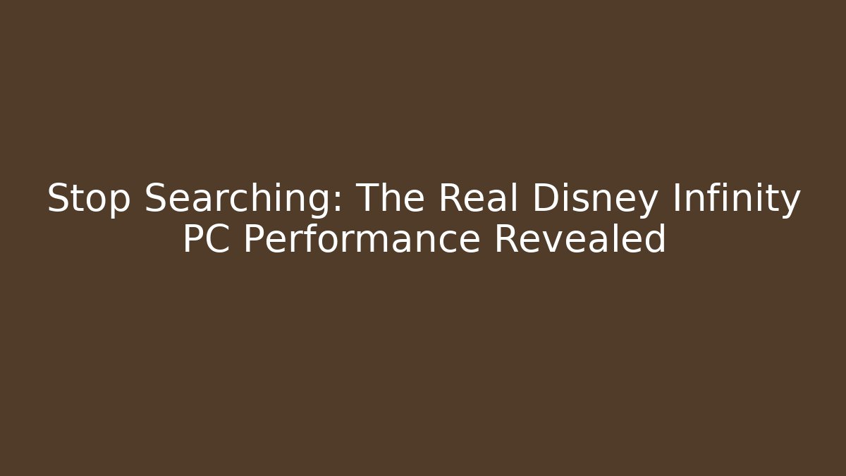 Stop Searching: The Real Disney Infinity PC Performance Revealed