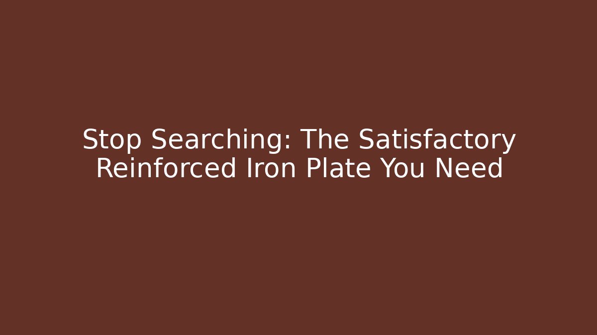 Stop Searching: The Satisfactory Reinforced Iron Plate You Need