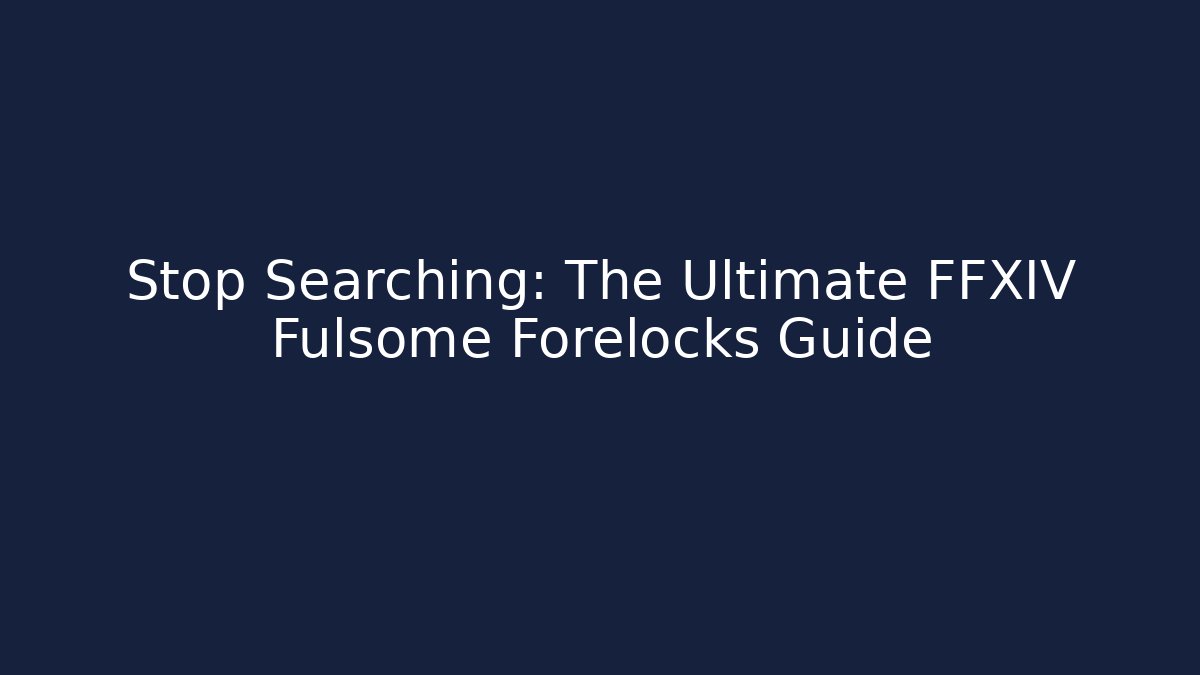 Stop Searching: The Ultimate FFXIV Fulsome Forelocks Guide - Create More Assets