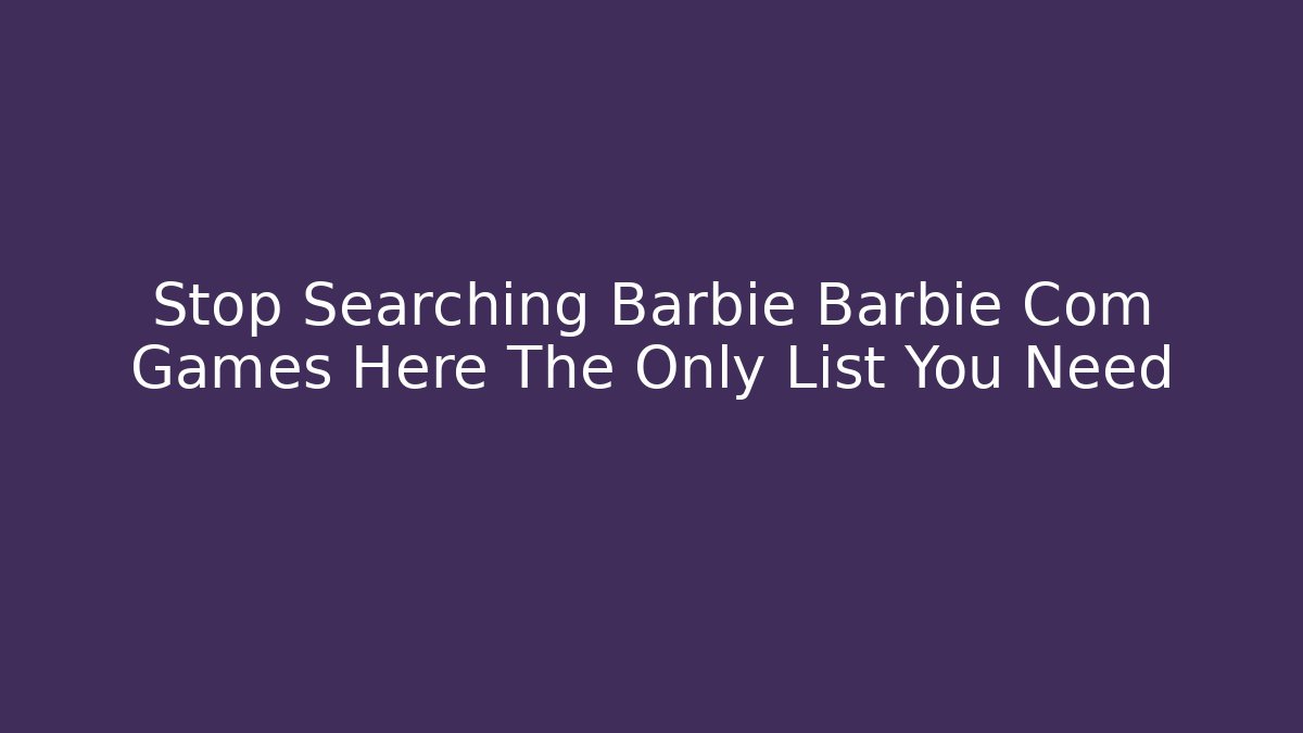 Stop Searching Barbie Barbie Com Games Here The Only List You Need