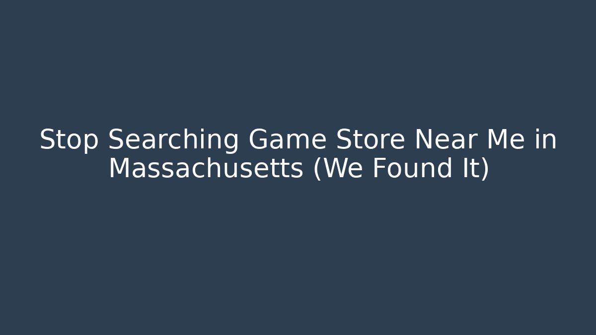 Stop Searching Game Store Near Me in Massachusetts (We Found It)