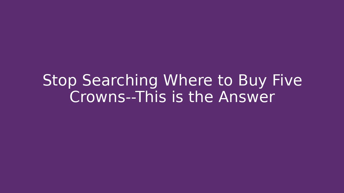 Stop Searching Where to Buy Five Crowns—This is the Answer