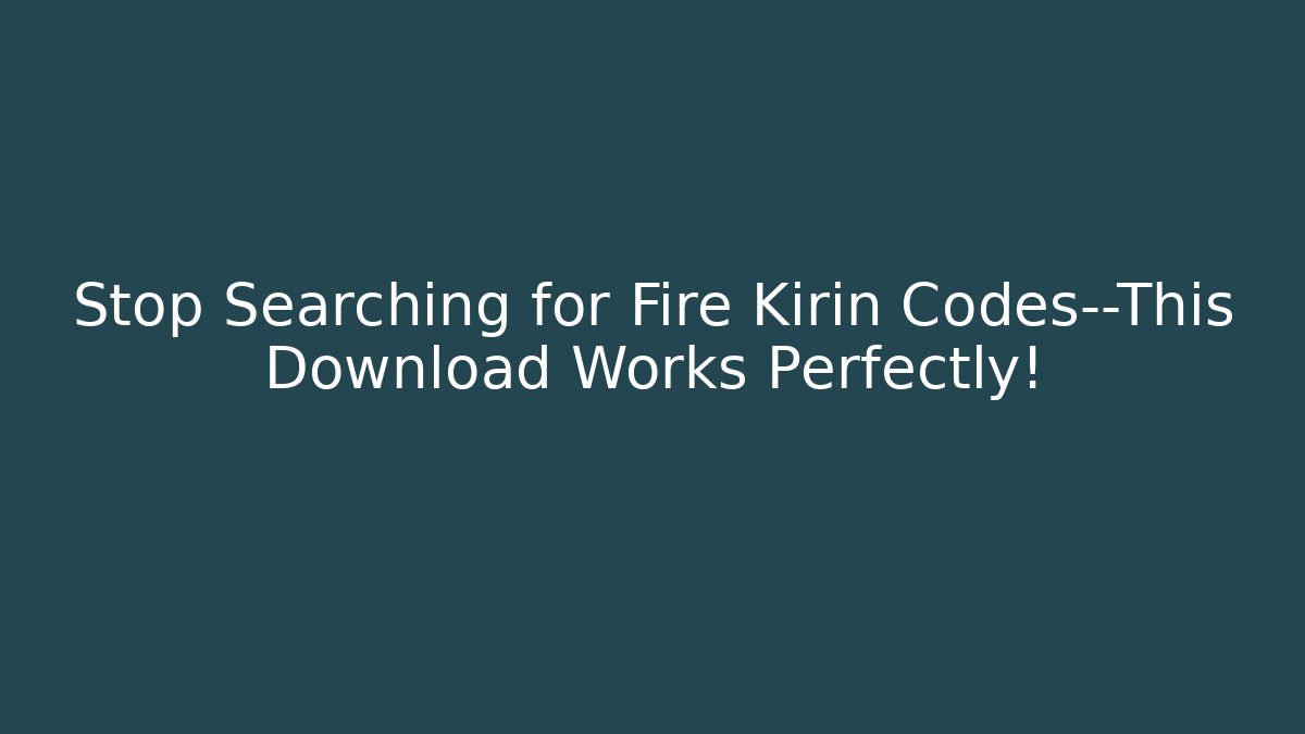 Stop Searching for Fire Kirin Codes—This Download Works Perfectly!
