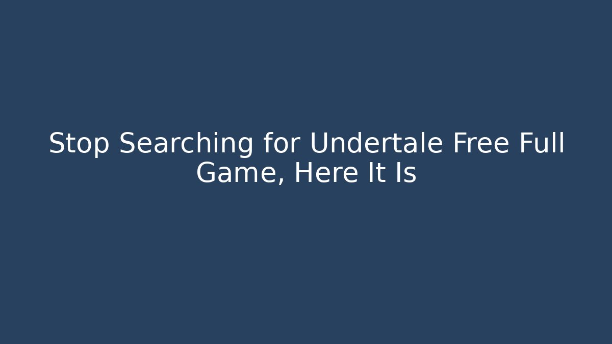 Stop Searching for Undertale Free Full Game, Here It Is