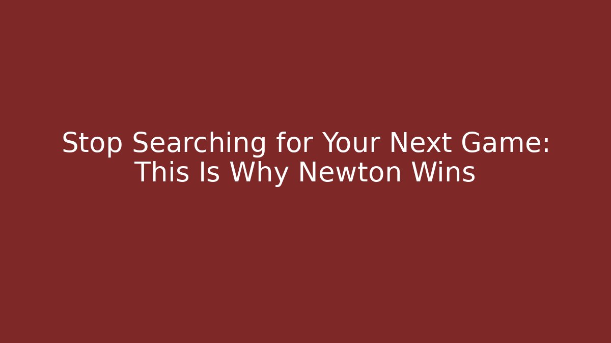 Stop Searching for Your Next Game: This Is Why Newton Wins