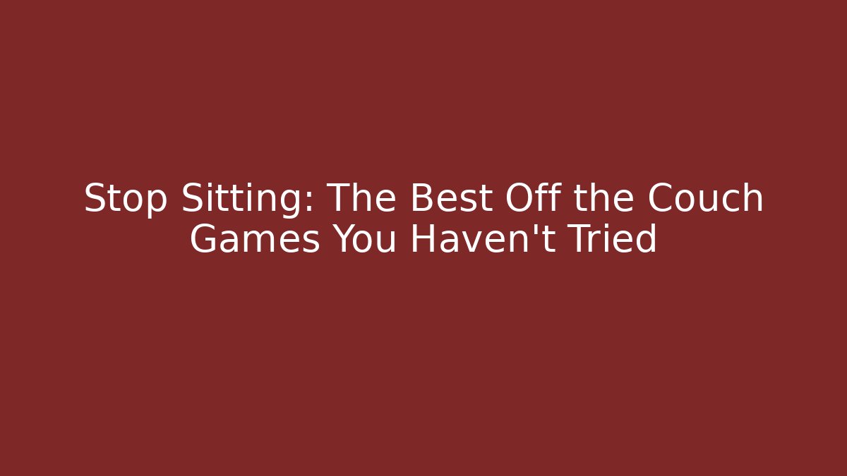 Stop Sitting: The Best Off the Couch Games You Haven't Tried