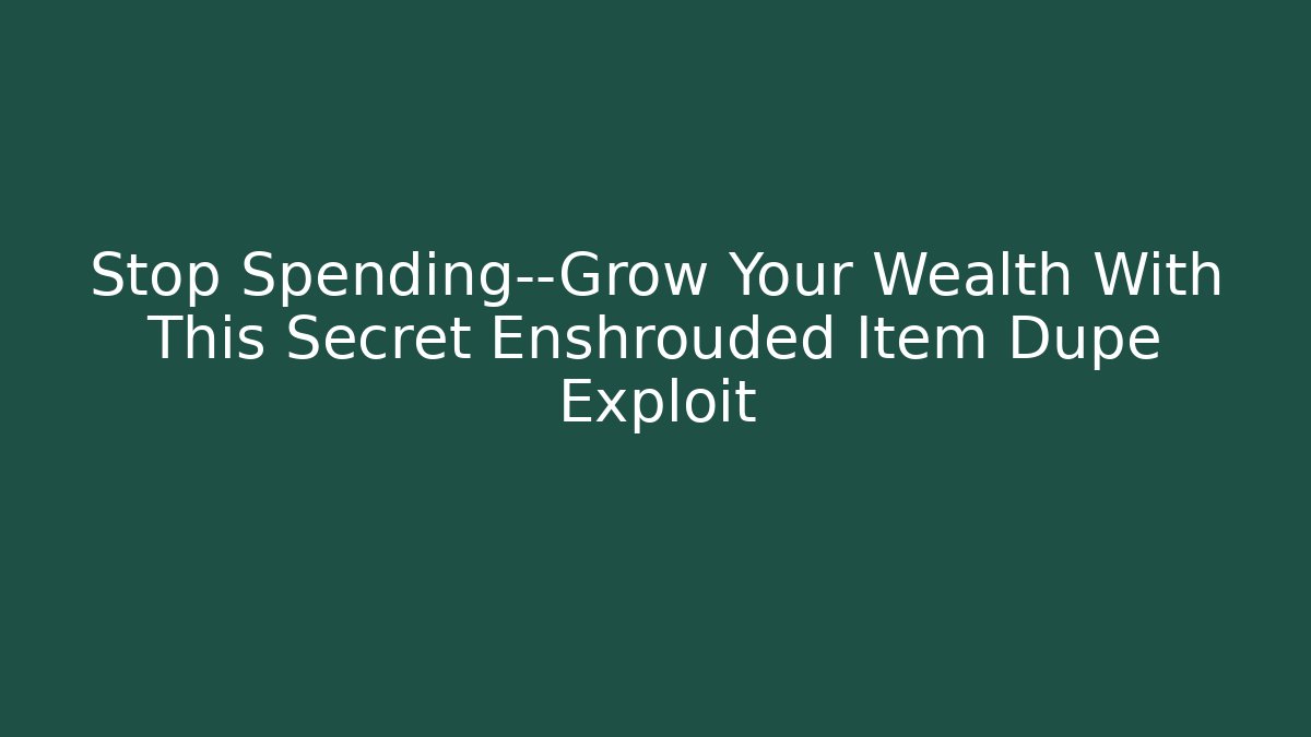 Stop Spending—Grow Your Wealth With This Secret Enshrouded Item Dupe Exploit