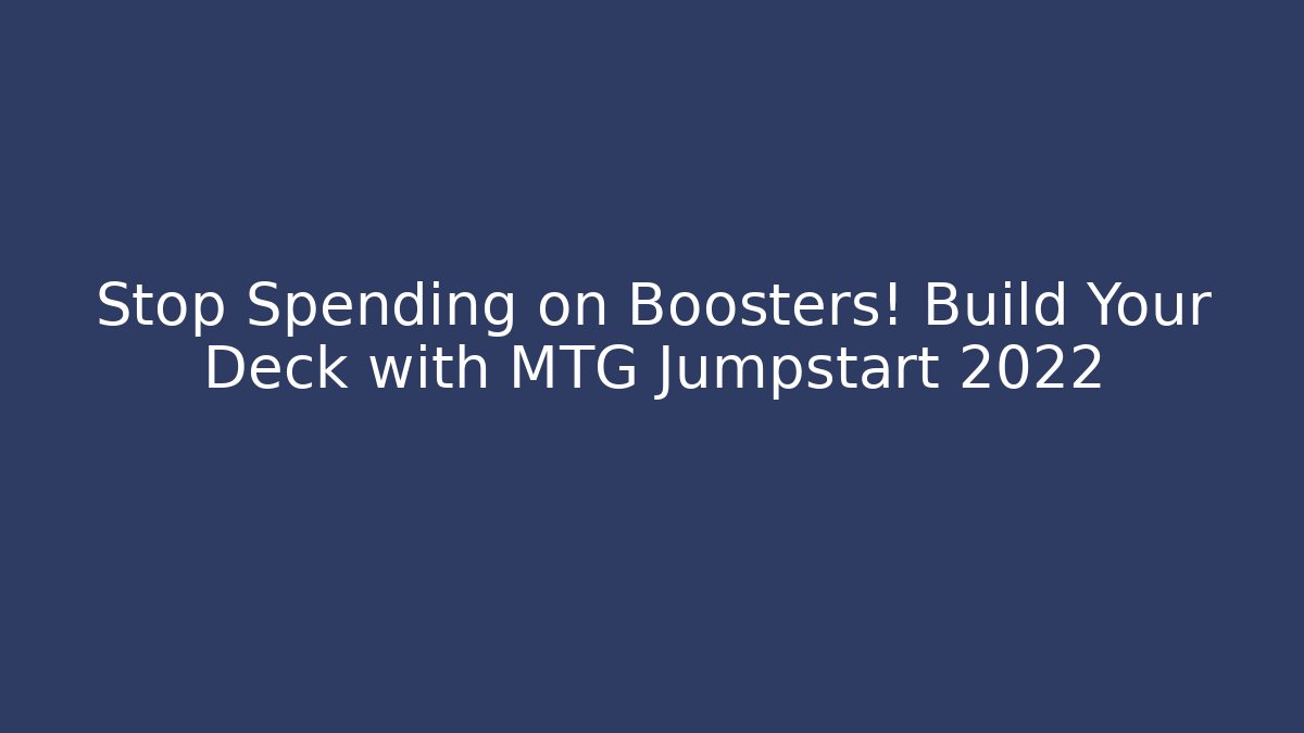 Stop Spending on Boosters! Build Your Deck with MTG Jumpstart 2022