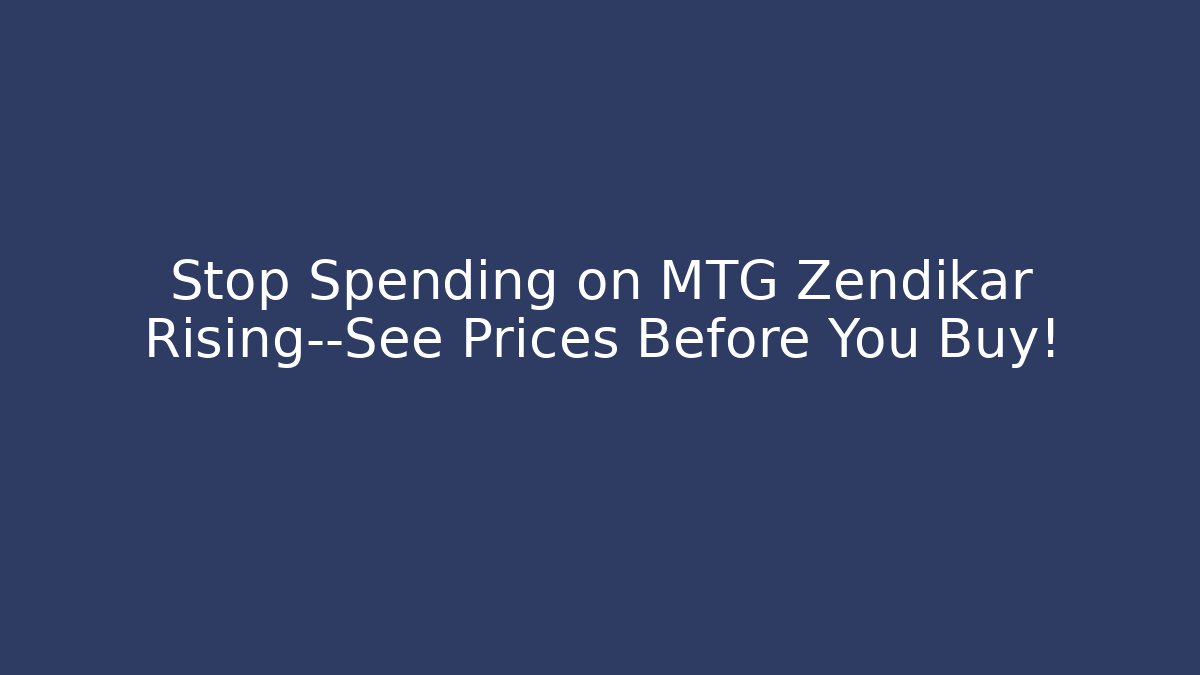 Stop Spending on MTG Zendikar Rising—See Prices Before You Buy!