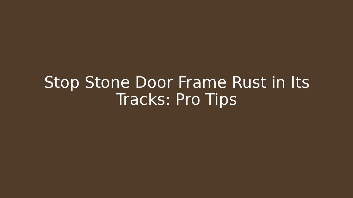 Stop Stone Door Frame Rust in Its Tracks: Pro Tips