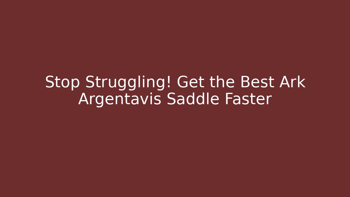 Stop Struggling! Get the Best Ark Argentavis Saddle Faster