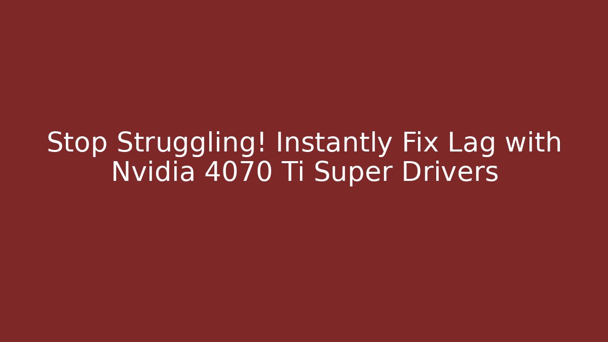 Stop Struggling! Instantly Fix Lag with Nvidia 4070 Ti Super Drivers