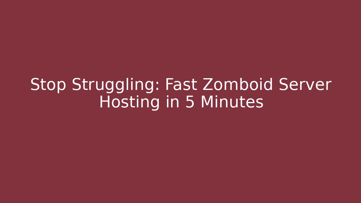 Stop Struggling: Fast Zomboid Server Hosting in 5 Minutes