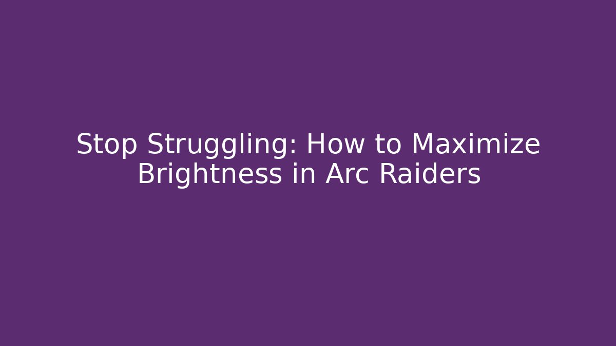 Stop Struggling: How to Maximize Brightness in Arc Raiders