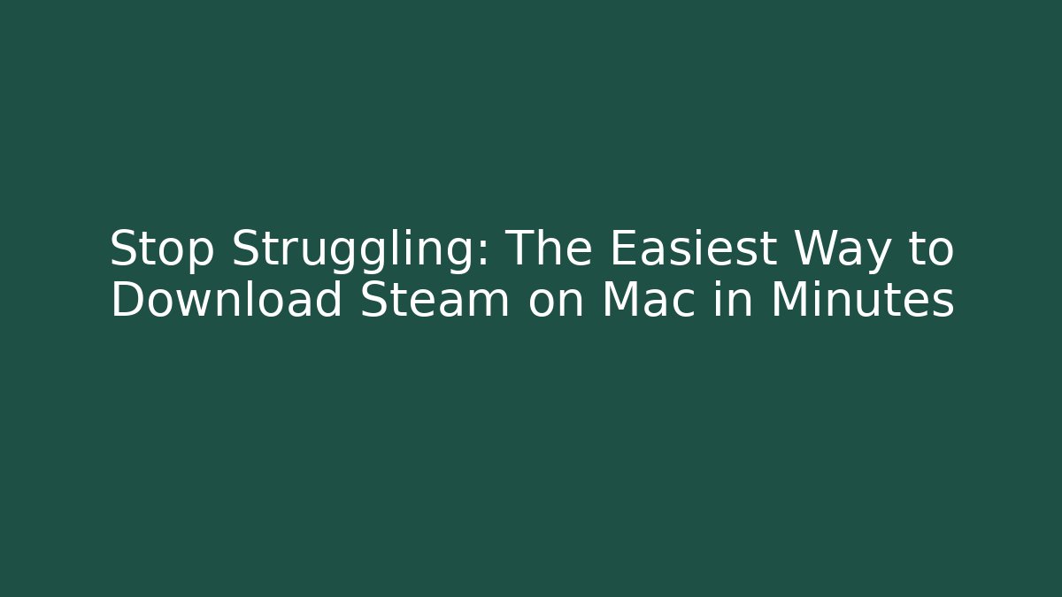 Stop Struggling: The Easiest Way to Download Steam on Mac in Minutes
