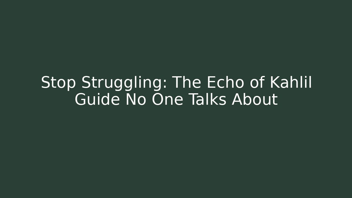 Stop Struggling: The Echo of Kahlil Guide No One Talks About