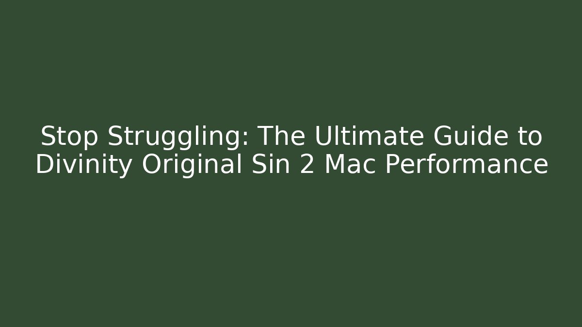 Stop Struggling: The Ultimate Guide to Divinity Original Sin 2 Mac Performance