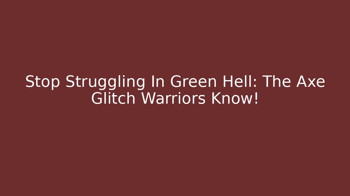 Stop Struggling In Green Hell: The Axe Glitch Warriors Know!