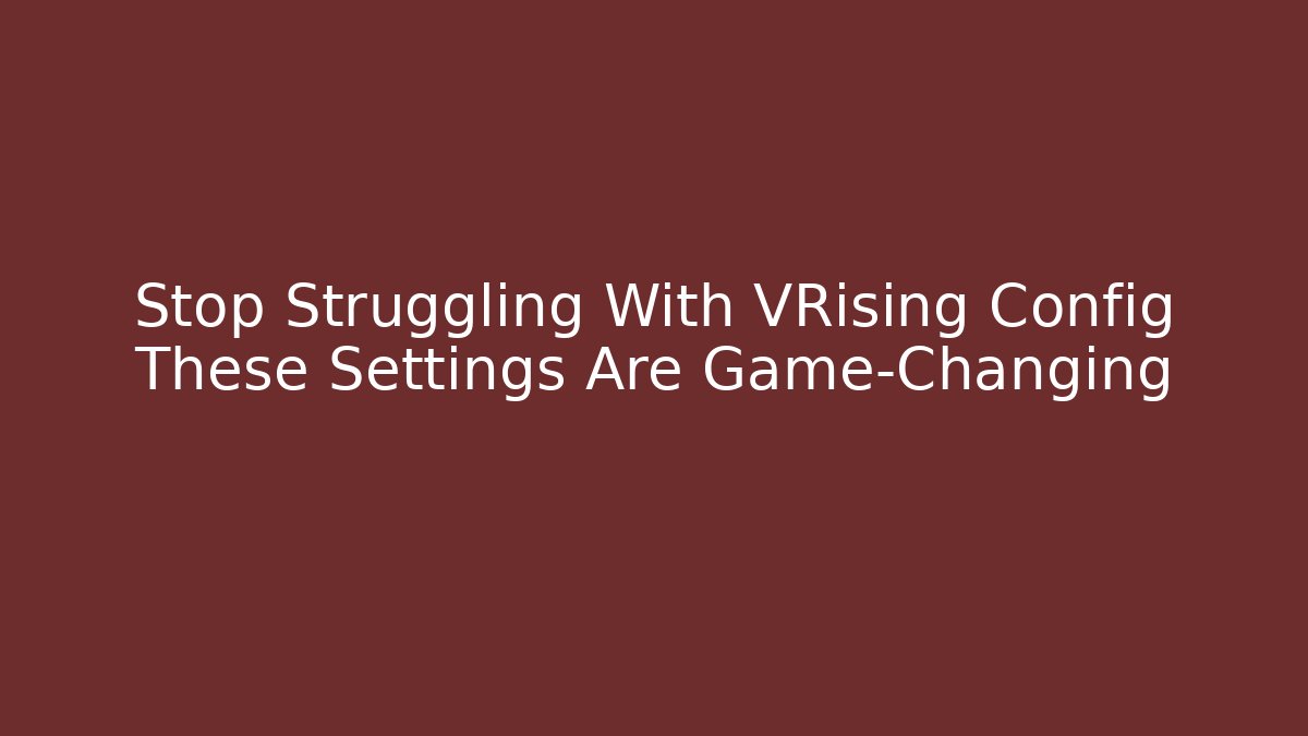 Stop Struggling With VRising Config These Settings Are Game-Changing