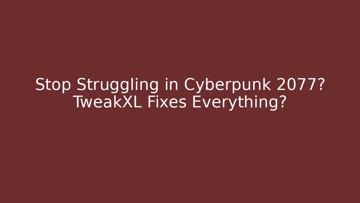 Stop Struggling in Cyberpunk 2077? TweakXL Fixes Everything?